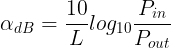 \large \alpha _{dB}=\frac{10}{L}log_{10}\frac{P_{in}}{P_{out}}